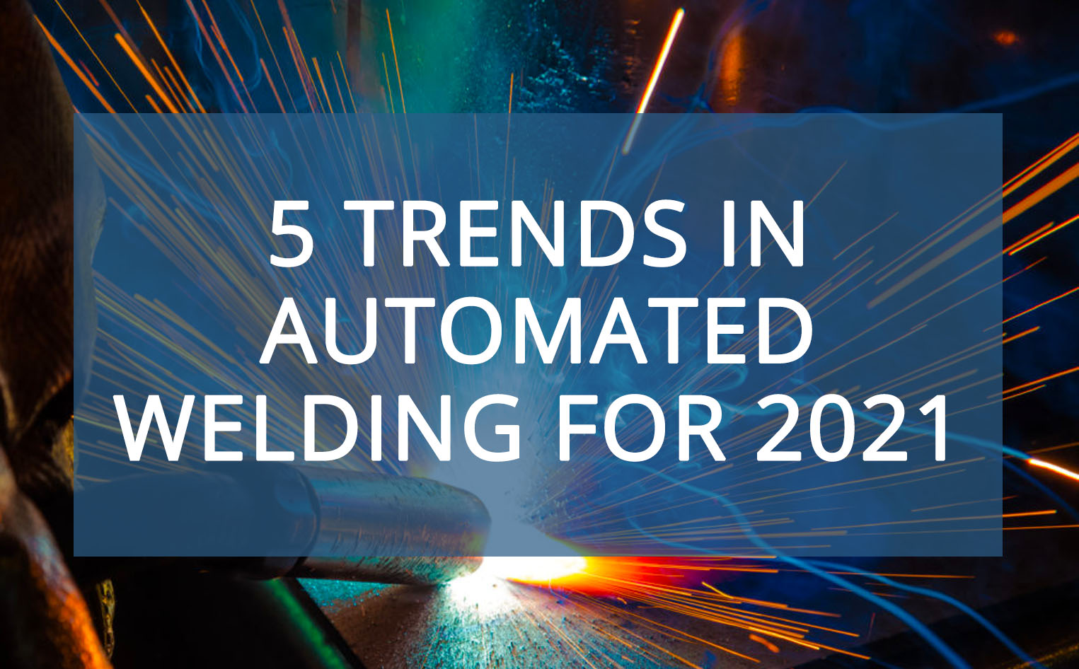 5 Trends in Automated Welding for 2021